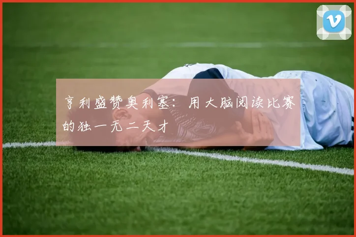 亨利盛赞奥利塞：用大脑阅读比赛的独一无二天才