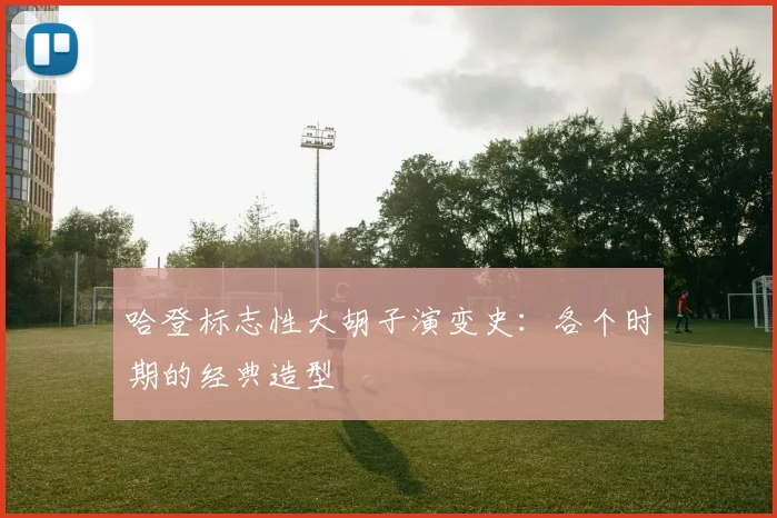 哈登标志性大胡子演变史：各个时期的经典造型