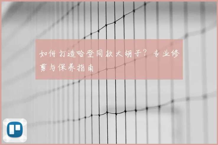 如何打造哈登同款大胡子?专业修剪与保养指南