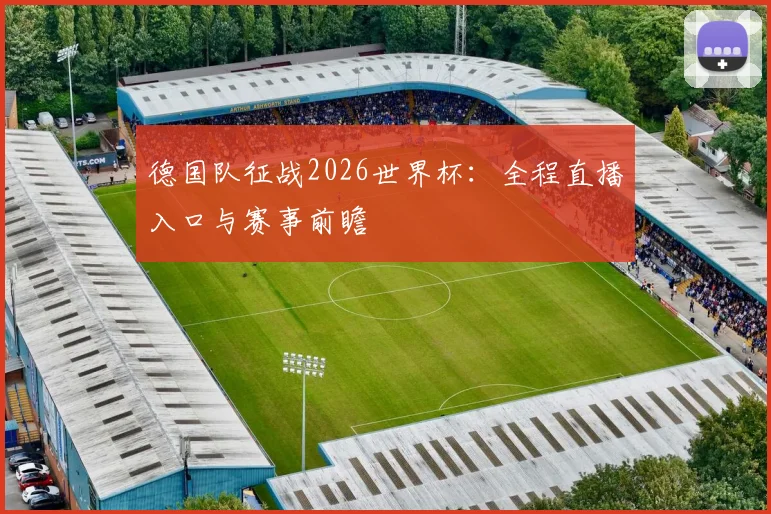 德国队征战2026世界杯：全程直播入口与赛事前瞻