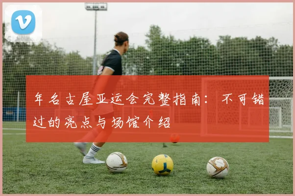 年名古屋亚运会完整指南:不可错过的亮点与场馆介绍