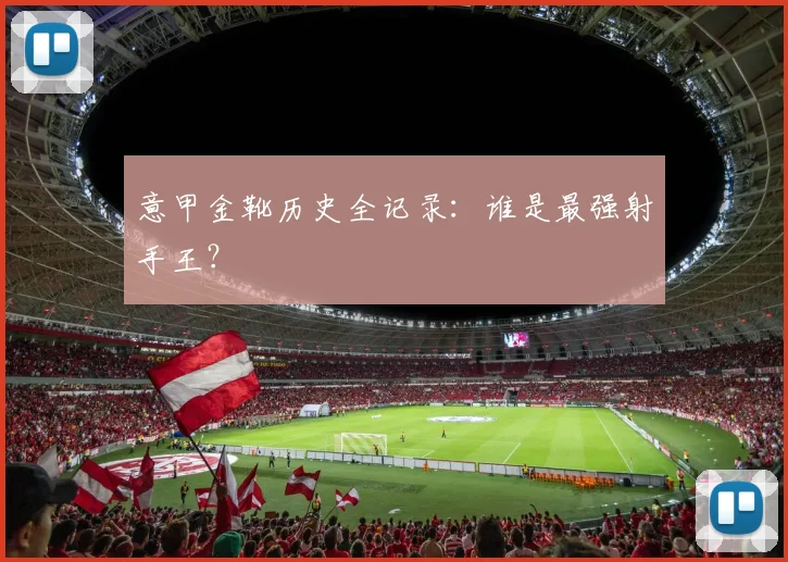 意甲金靴历史全记录:谁是最强射手王?