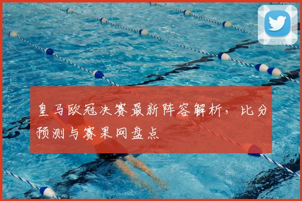 皇马欧冠决赛最新阵容解析,比分预测与赛果网盘点