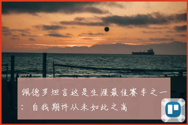 佩德罗坦言这是生涯最佳赛季之一：自我期许从未如此之高