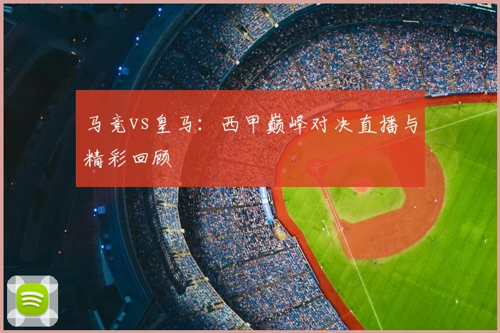 马竞vs皇马:西甲巅峰对决直播与精彩回顾