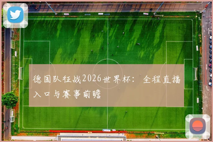 德国队征战2026世界杯：全程直播入口与赛事前瞻