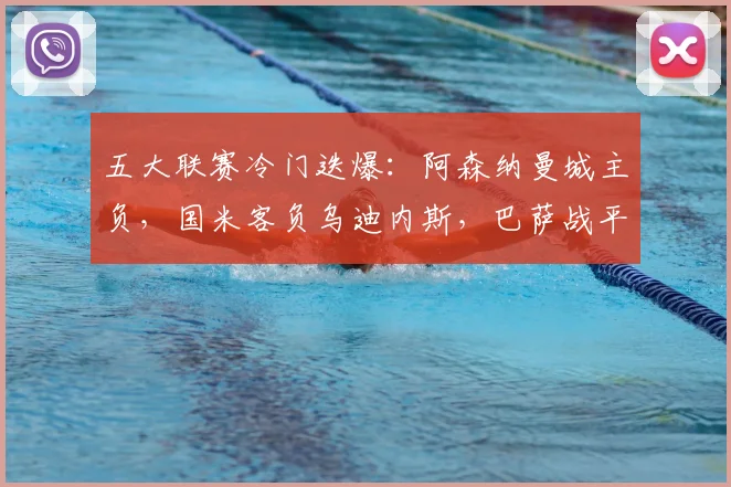 五大联赛冷门迭爆：阿森纳曼城主负，国米客负乌迪内斯，巴萨战平马赛