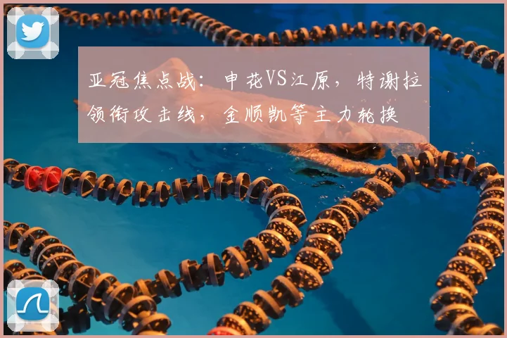 亚冠焦点战：申花VS江原，特谢拉领衔攻击线，金顺凯等主力轮换