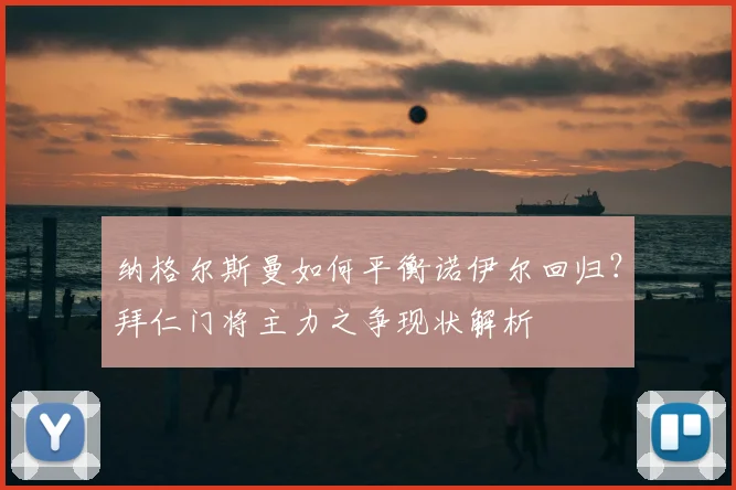 纳格尔斯曼如何平衡诺伊尔回归？拜仁门将主力之争现状解析