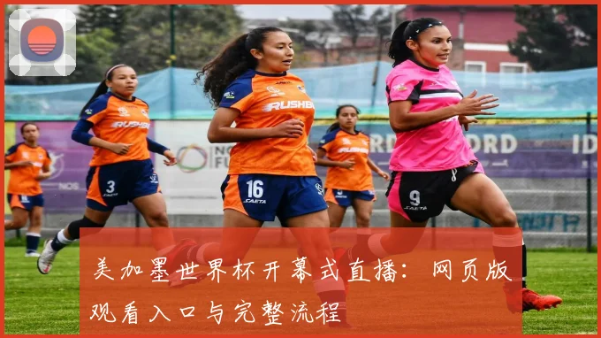 美加墨世界杯开幕式直播:网页版观看入口与完整流程