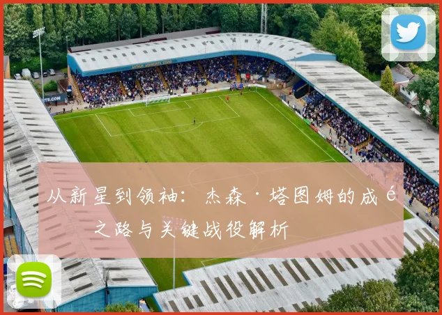 从新星到领袖：杰森·塔图姆的成长之路与关键战役解析