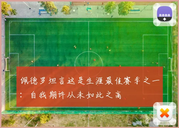 佩德罗坦言这是生涯最佳赛季之一：自我期许从未如此之高