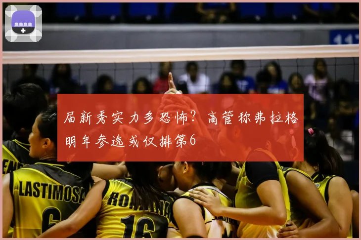 届新秀实力多恐怖?高管称弗拉格明年参选或仅排第6
