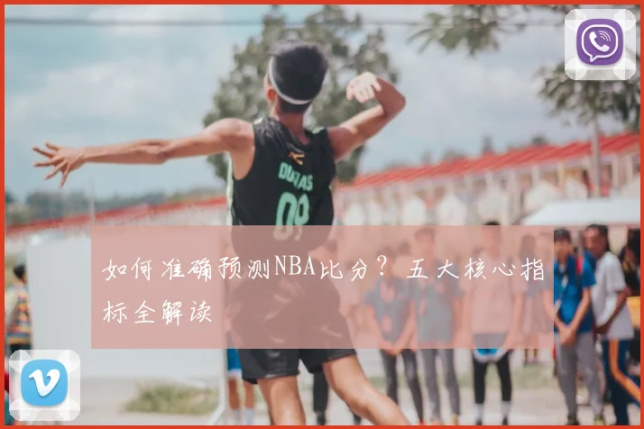 如何准确预测NBA比分？五大核心指标全解读