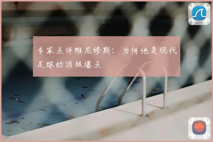 专家点评维尼修斯：为何他是现代足球的顶级爆点