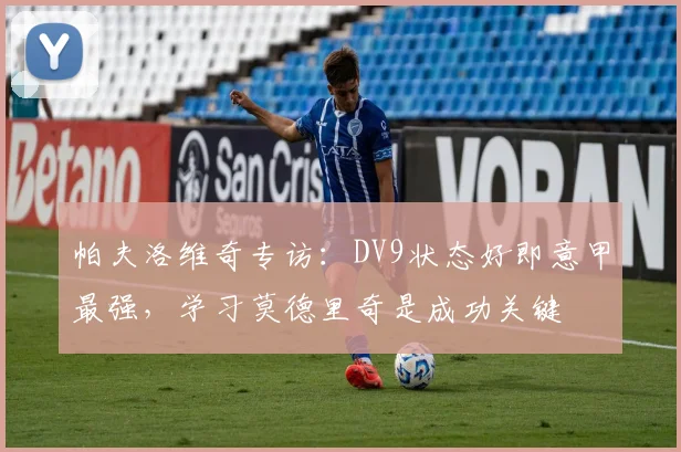 帕夫洛维奇专访：DV9状态好即意甲最强，学习莫德里奇是成功关键
