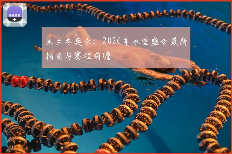 米兰冬奥会：2026年冰雪盛会最新指南与赛程前瞻