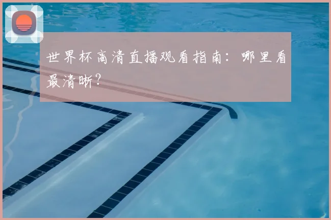 世界杯高清直播观看指南:哪里看最清晰?