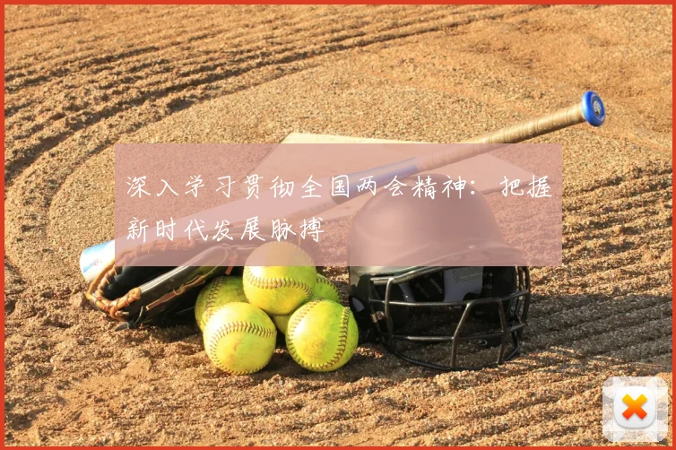 深入学习贯彻全国两会精神：把握新时代发展脉搏