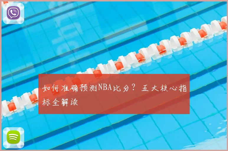 如何准确预测NBA比分?五大核心指标全解读