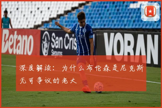 深度解读:为什么布伦森是尼克斯无可争议的老大