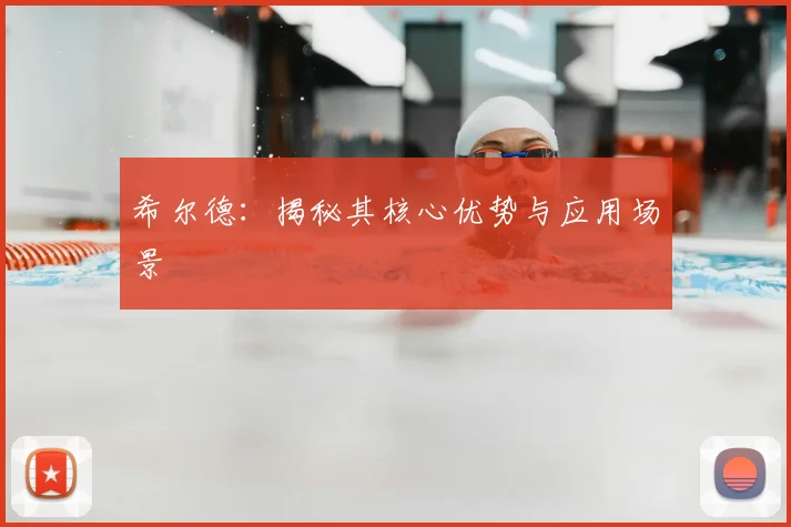 希尔德：揭秘其核心优势与应用场景